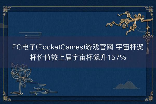 PG电子(PocketGames)游戏官网 宇宙杯奖杯价值较上届宇宙杯飙升157%