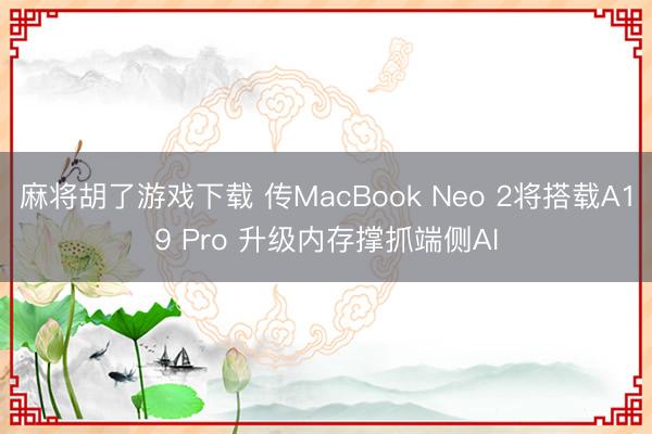 麻将胡了游戏下载 传MacBook Neo 2将搭载A19 Pro 升级内存撑抓端侧AI
