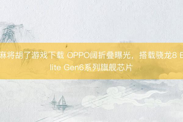 麻将胡了游戏下载 OPPO阔折叠曝光，搭载骁龙8 Elite Gen6系列旗舰芯片