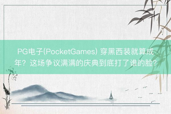 PG电子(PocketGames) 穿黑西装就算成年？这场争议满满的庆典到底打了谁的脸？