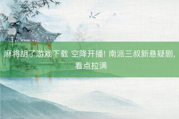 麻将胡了游戏下载 空降开播! 南派三叔新悬疑剧， 看点拉满