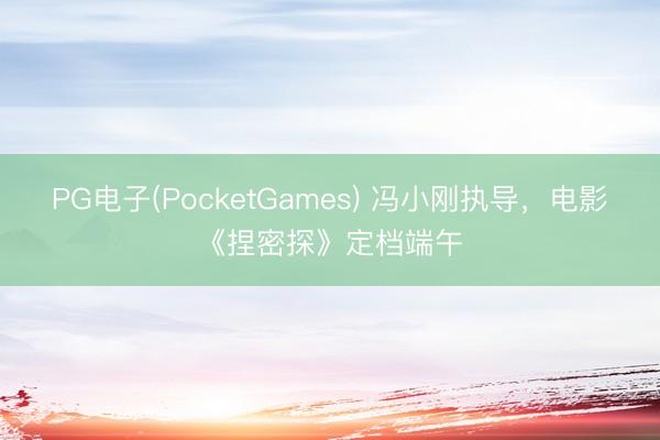 PG电子(PocketGames) 冯小刚执导，电影《捏密探》定档端午