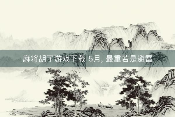麻将胡了游戏下载 5月, 最重若是避雷