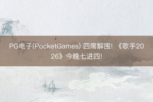 PG电子(PocketGames) 四席解围! 《歌手2026》今晚七进四!
