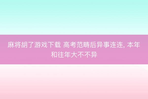 麻将胡了游戏下载 高考范畴后异事连连， 本年和往年大不不异