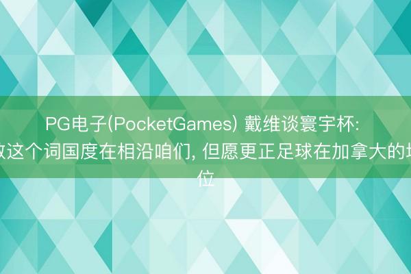 PG电子(PocketGames) 戴维谈寰宇杯: 悉数这个词国度在相沿咱们， 但愿更正足球在加拿大的地位