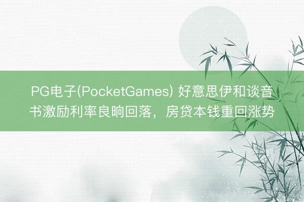 PG电子(PocketGames) 好意思伊和谈音书激励利率良晌回落，房贷本钱重回涨势