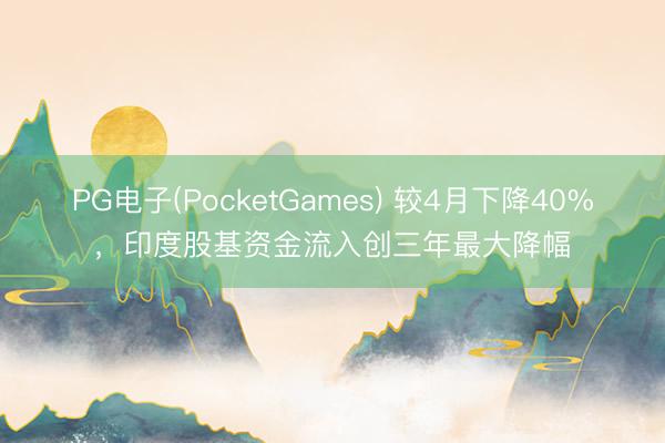 PG电子(PocketGames) 较4月下降40%，印度股基资金流入创三年最大降幅