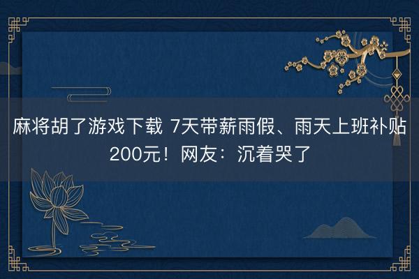 麻将胡了游戏下载 7天带薪雨假、雨天上班补贴200元！网友：沉着哭了