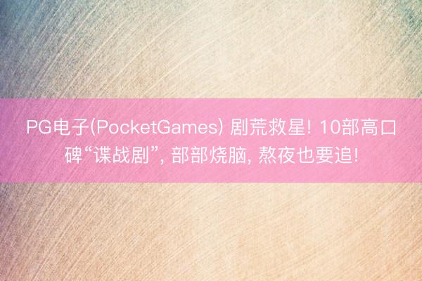 PG电子(PocketGames) 剧荒救星! 10部高口碑“谍战剧”， 部部烧脑， 熬夜也要追!
