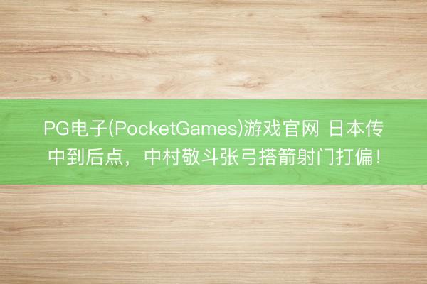 PG电子(PocketGames)游戏官网 日本传中到后点，中村敬斗张弓搭箭射门打偏！