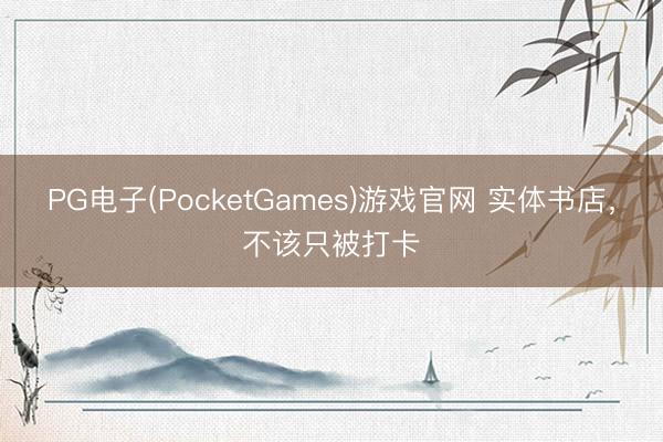 PG电子(PocketGames)游戏官网 实体书店,不该只被打卡