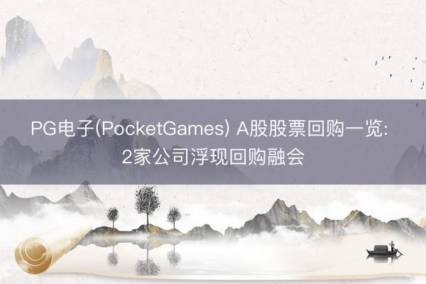 PG电子(PocketGames) A股股票回购一览: 2家公司浮现回购融会