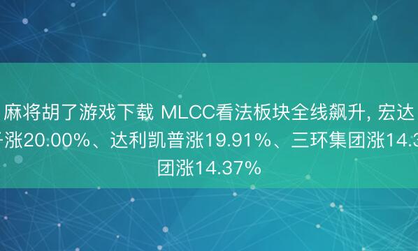 麻将胡了游戏下载 MLCC看法板块全线飙升， 宏达电子涨20.00%、达利凯普涨19.91%、三环集团涨14.37%