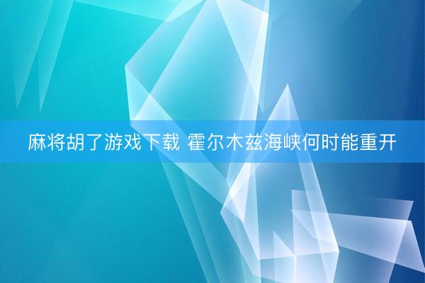 麻将胡了游戏下载 霍尔木兹海峡何时能重开