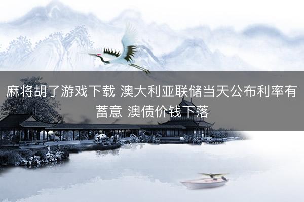 麻将胡了游戏下载 澳大利亚联储当天公布利率有蓄意 澳债价钱下落