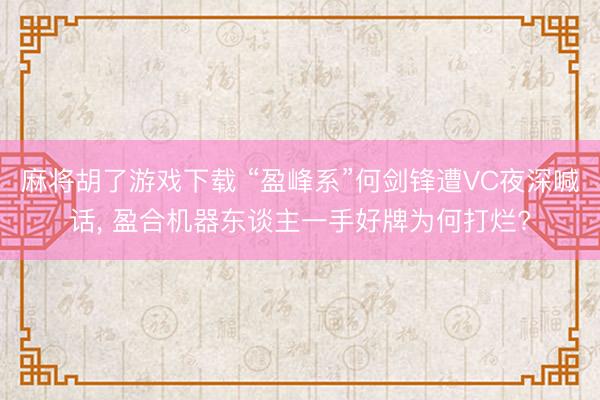 麻将胡了游戏下载 “盈峰系”何剑锋遭VC夜深喊话, 盈合机器东谈主一手好牌为何打烂?