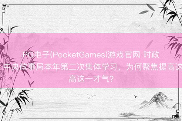 PG电子(PocketGames)游戏官网 时政新闻眼丨中央政事局本年第二次集体学习，为何聚焦提高这一才气？