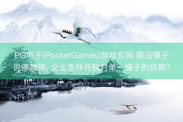 PG电子(PocketGames)游戏官网 前沿模子说停就停， 企业怎样开脱对单一模子的依赖?