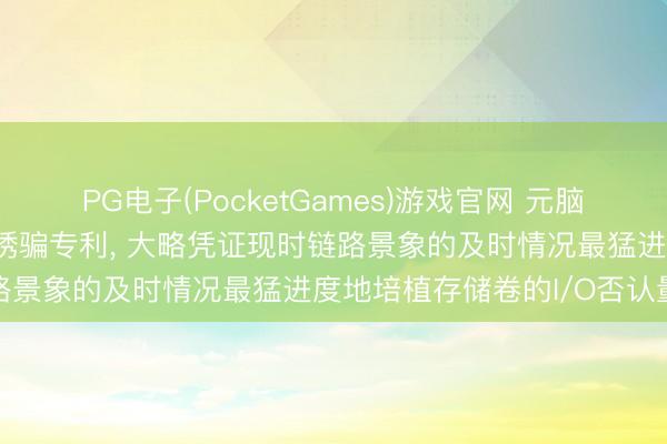 PG电子(PocketGames)游戏官网 元脑智能央求选路才调及电子诱骗专利， 大略凭证现时链路景象的及时情况最猛进度地培植存储卷的I/O否认量