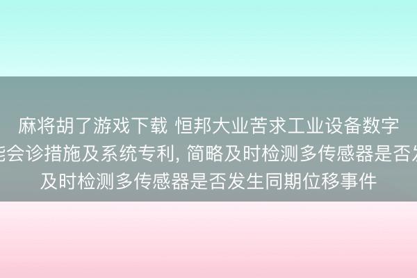 麻将胡了游戏下载 恒邦大业苦求工业设备数字多媒体监测与智能会诊措施及系统专利， 简略及时检测多传感器是否发生同期位移事件