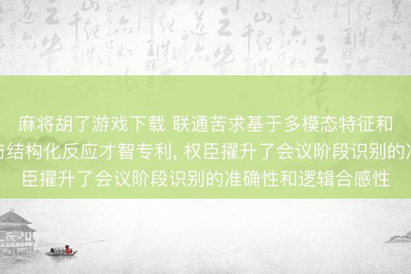 麻将胡了游戏下载 联通苦求基于多模态特征和会的会议结构重建与结构化反应才智专利， 权臣擢升了会议阶段识别的准确性和逻辑合感性