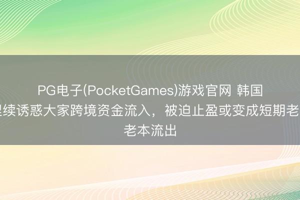 PG电子(PocketGames)游戏官网 韩国股市捏续诱惑大家跨境资金流入,被迫止盈或变成短期老本流出