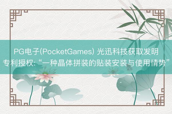 PG电子(PocketGames) 光迅科技获取发明专利授权: “一种晶体拼装的贴装安装与使用情势”